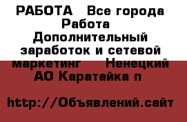 РАБОТА - Все города Работа » Дополнительный заработок и сетевой маркетинг   . Ненецкий АО,Каратайка п.